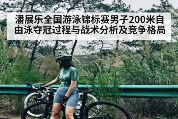 潘展乐全国游泳锦标赛男子200米自由泳夺冠过程与战术分析及竞争格局
