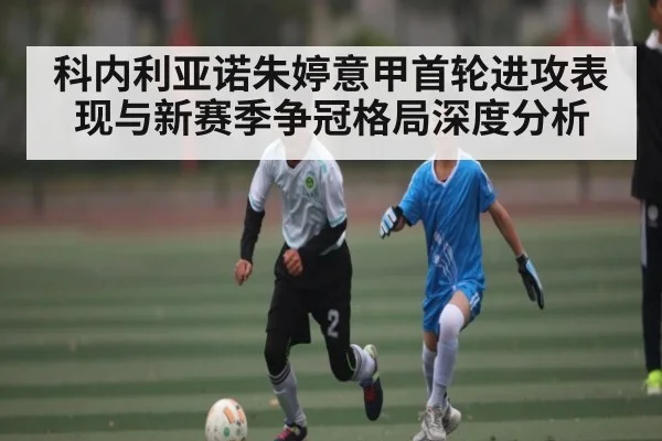 科内利亚诺朱婷意甲首轮进攻表现与新赛季争冠格局深度分析 - KAIYUNAPP