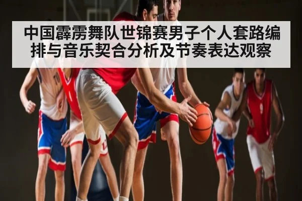 中国霹雳舞队世锦赛男子个人套路编排与音乐契合分析及节奏表达观察 | KAIYUNAPP